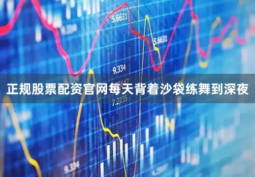 正规股票配资官网每天背着沙袋练舞到深夜