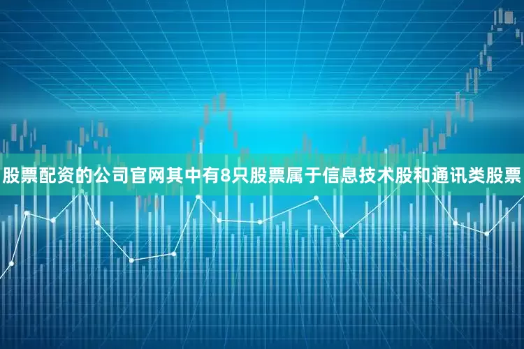 股票配资的公司官网其中有8只股票属于信息技术股和通讯类股票