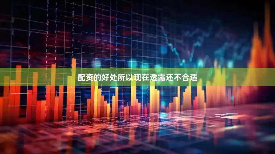 配资的好处所以现在透露还不合适