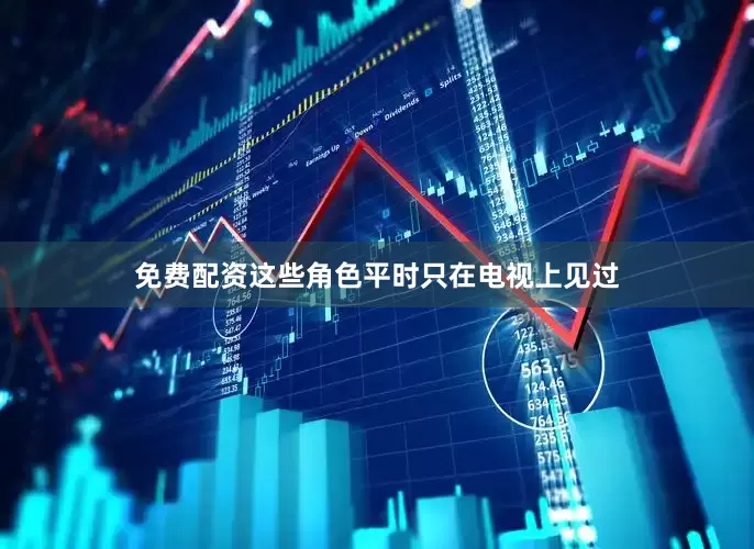 免费配资这些角色平时只在电视上见过