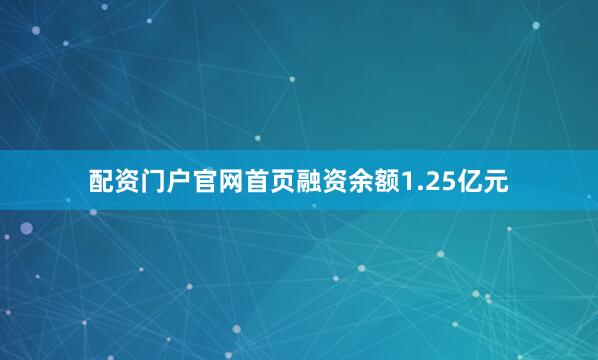 配资门户官网首页融资余额1.25亿元
