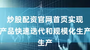 炒股配资官网首页实现产品快速迭代和规模化生产