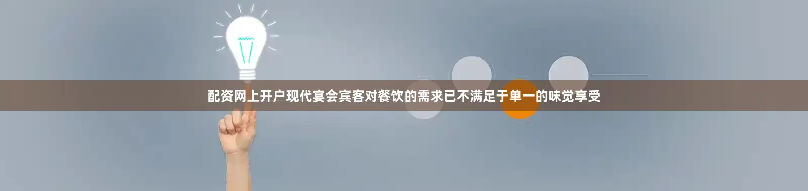 配资网上开户现代宴会宾客对餐饮的需求已不满足于单一的味觉享受
