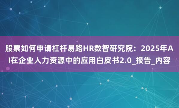 股票如何申请杠杆易路HR数智研究院：2025年AI在企业人力资源中的应用白皮书2.0_报告_内容