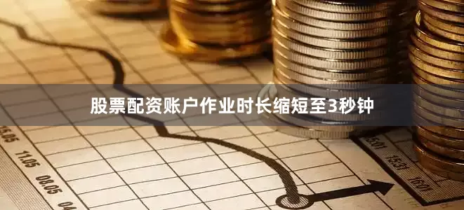股票配资账户作业时长缩短至3秒钟