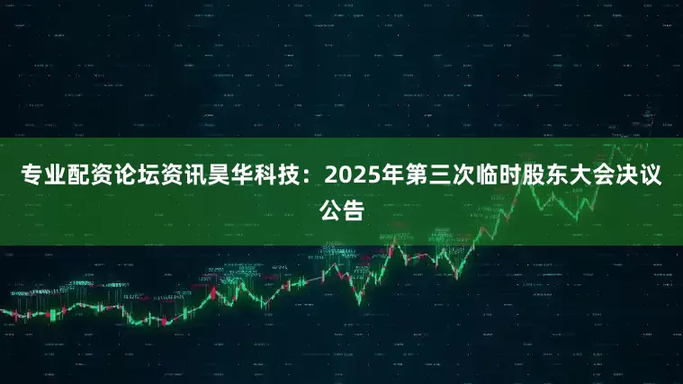 专业配资论坛资讯昊华科技：2025年第三次临时股东大会决议公告