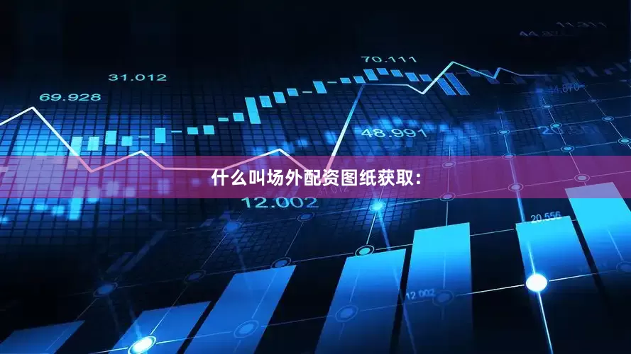 什么叫场外配资图纸获取：