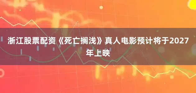 浙江股票配资《死亡搁浅》真人电影预计将于2027年上映