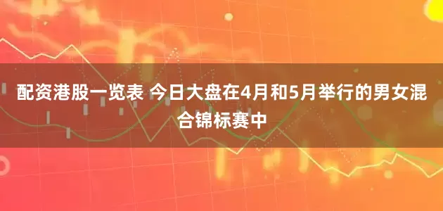 配资港股一览表 今日大盘在4月和5月举行的男女混合锦标赛中