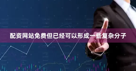 配资网站免费但已经可以形成一些复杂分子
