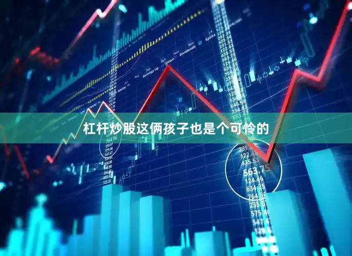杠杆炒股这俩孩子也是个可怜的