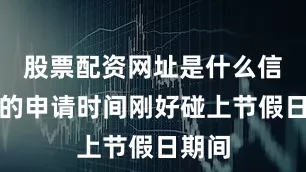 股票配资网址是什么信用卡的申请时间刚好碰上节假日期间