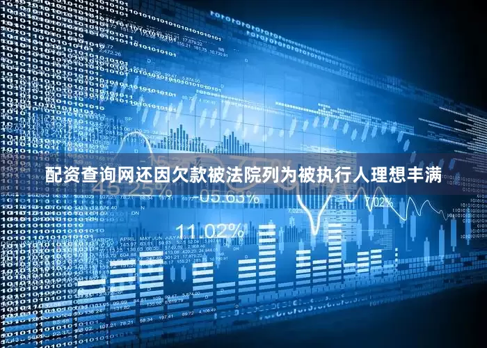 配资查询网还因欠款被法院列为被执行人理想丰满