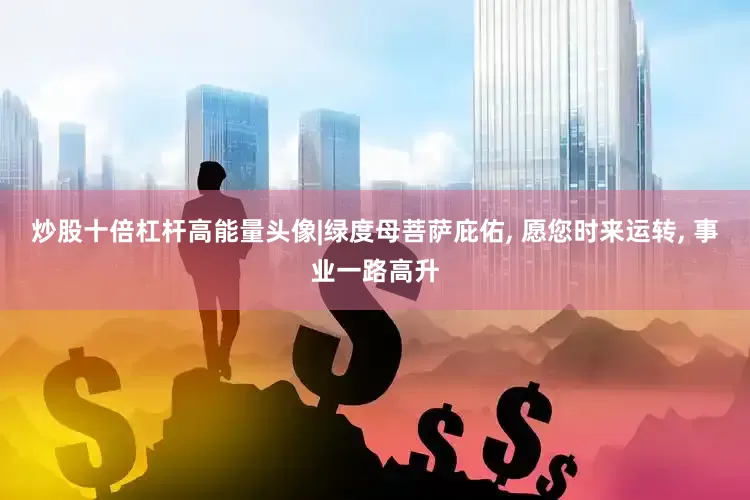 炒股十倍杠杆高能量头像|绿度母菩萨庇佑, 愿您时来运转, 事业一路高升