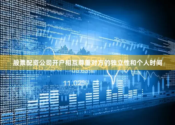 股票配资公司开户相互尊重对方的独立性和个人时间