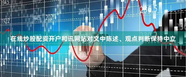 在线炒股配资开户和讯网站对文中陈述、观点判断保持中立
