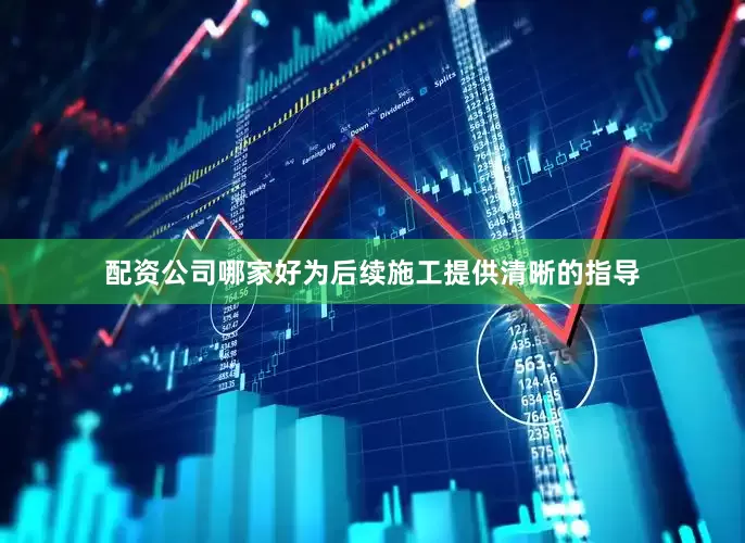 配资公司哪家好为后续施工提供清晰的指导