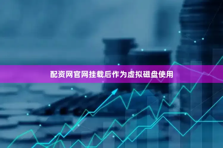 配资网官网挂载后作为虚拟磁盘使用