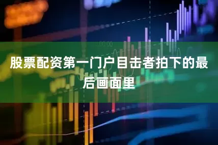 股票配资第一门户目击者拍下的最后画面里