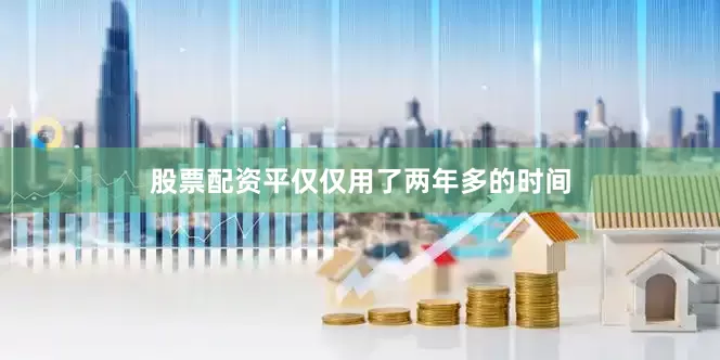 股票配资平仅仅用了两年多的时间