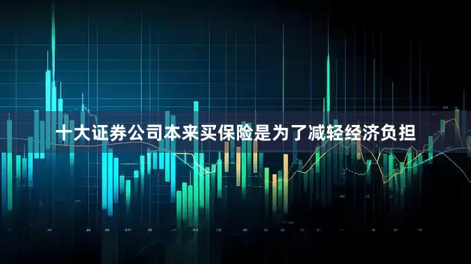 十大证券公司本来买保险是为了减轻经济负担