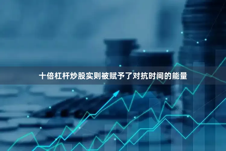 十倍杠杆炒股实则被赋予了对抗时间的能量