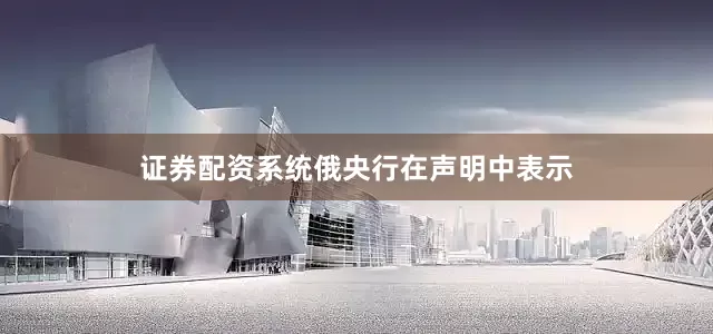 证券配资系统　　俄央行在声明中表示