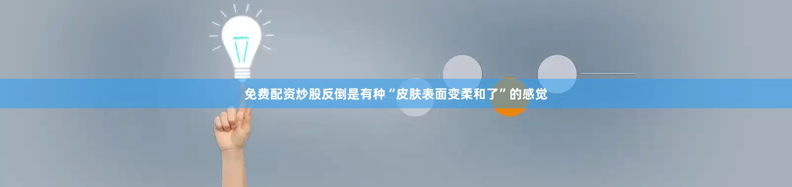免费配资炒股反倒是有种“皮肤表面变柔和了”的感觉