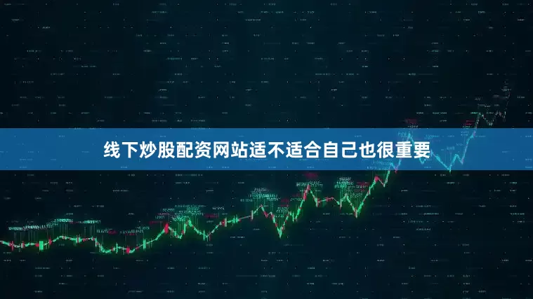 线下炒股配资网站适不适合自己也很重要