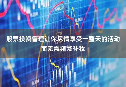 股票投资管理让你尽情享受一整天的活动而无需频繁补妆