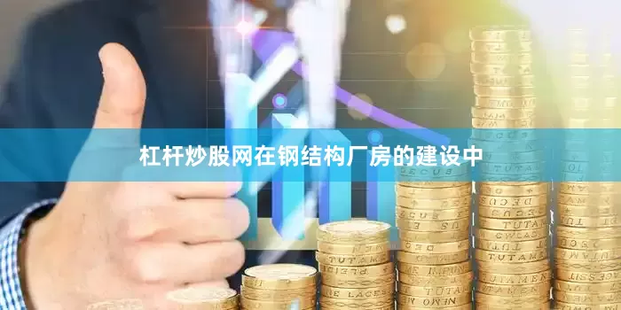 杠杆炒股网在钢结构厂房的建设中
