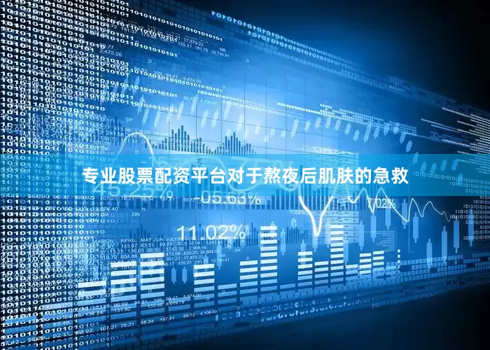 专业股票配资平台对于熬夜后肌肤的急救