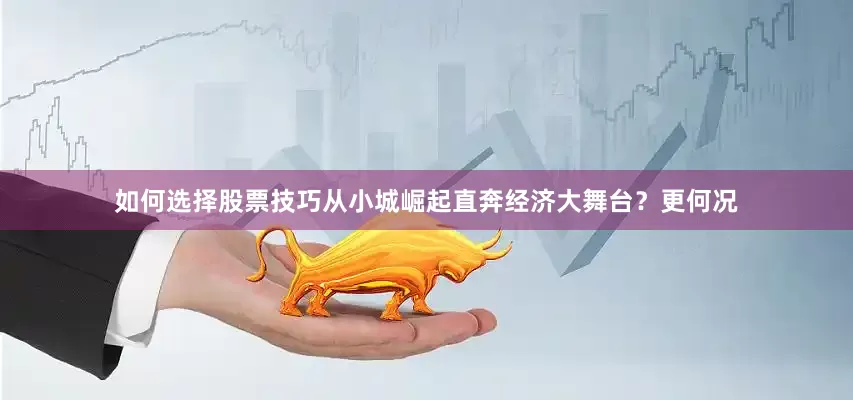 如何选择股票技巧从小城崛起直奔经济大舞台？更何况