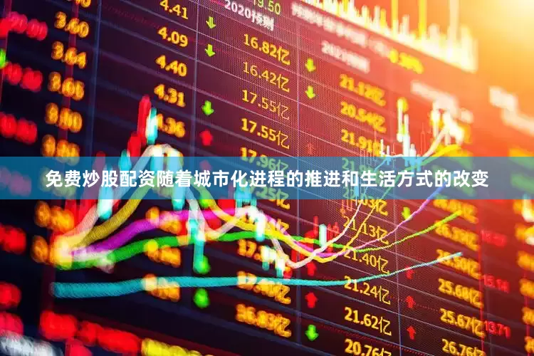 免费炒股配资随着城市化进程的推进和生活方式的改变