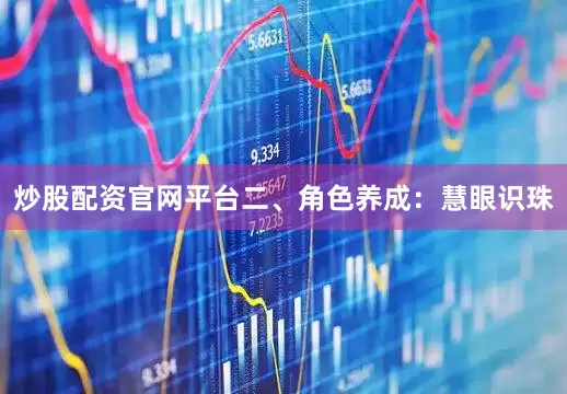 炒股配资官网平台二、角色养成：慧眼识珠