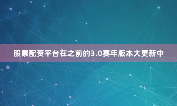 股票配资平台在之前的3.0赛年版本大更新中