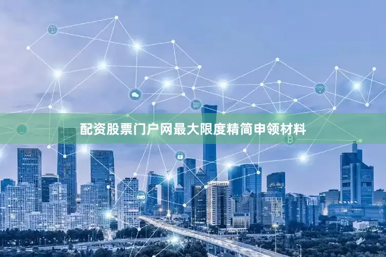 配资股票门户网最大限度精简申领材料
