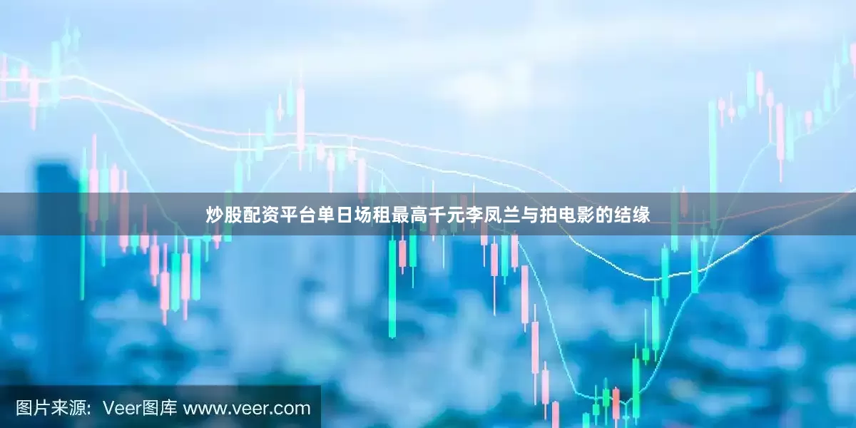 炒股配资平台单日场租最高千元　　李凤兰与拍电影的结缘