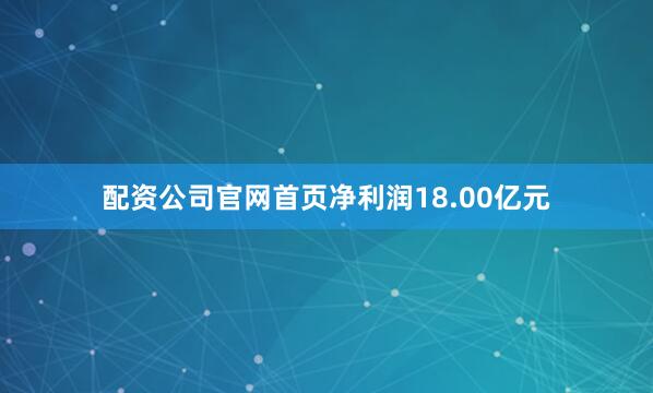 配资公司官网首页净利润18.00亿元