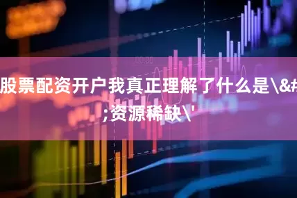 重庆股票配资开户我真正理解了什么是'资源稀缺'