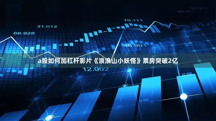 a股如何加杠杆影片《浪浪山小妖怪》票房突破2亿