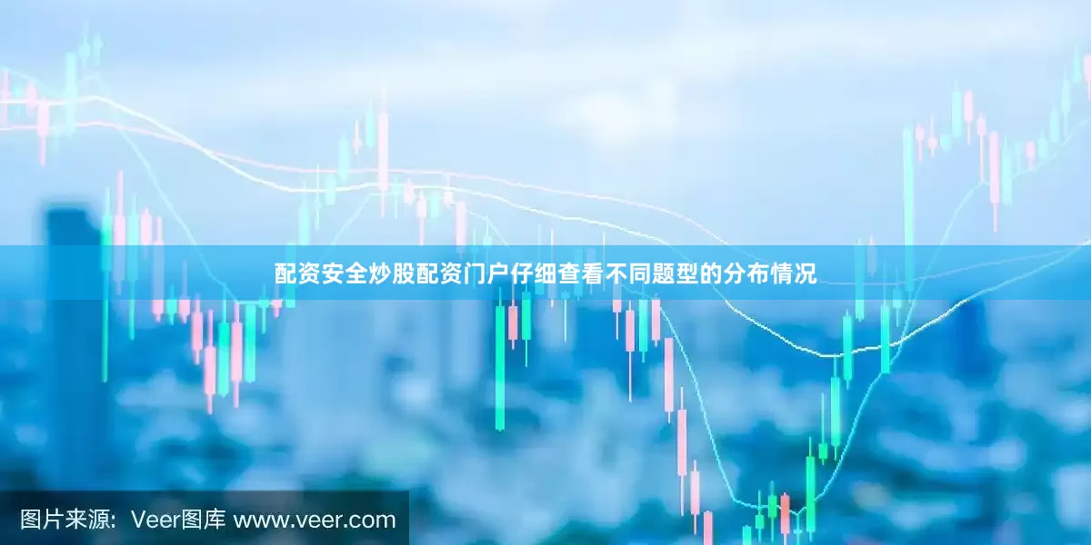 配资安全炒股配资门户仔细查看不同题型的分布情况