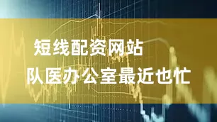 短线配资网站        队医办公室最近也忙