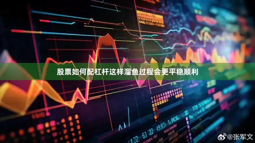股票如何配杠杆这样溜鱼过程会更平稳顺利
