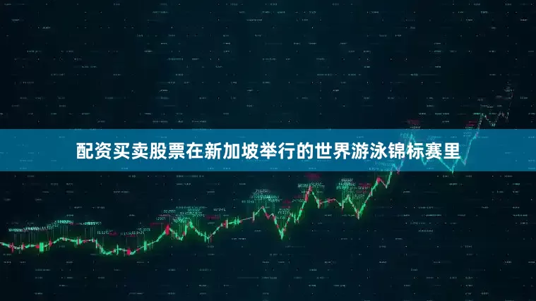 配资买卖股票在新加坡举行的世界游泳锦标赛里