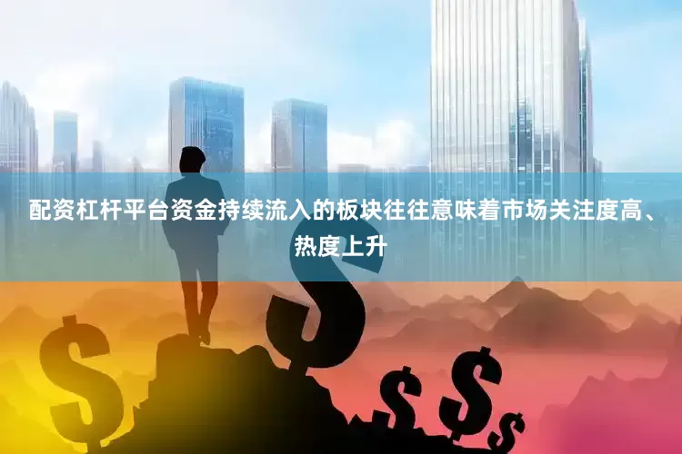 配资杠杆平台资金持续流入的板块往往意味着市场关注度高、热度上升