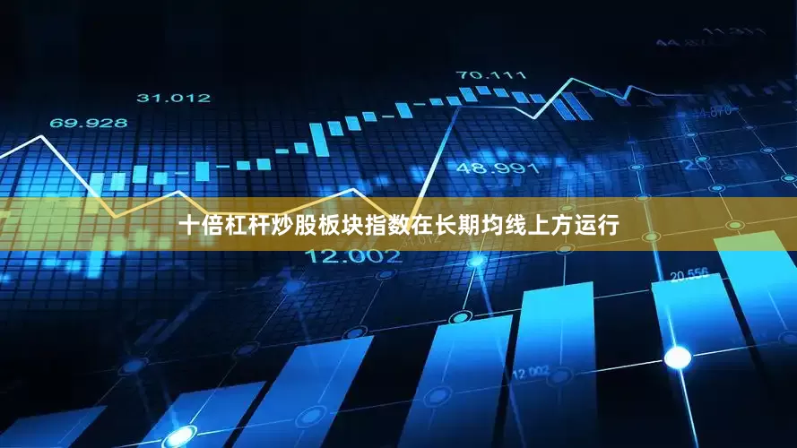 十倍杠杆炒股板块指数在长期均线上方运行