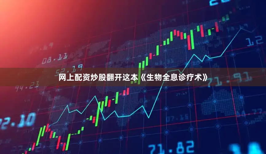 网上配资炒股翻开这本《生物全息诊疗术》