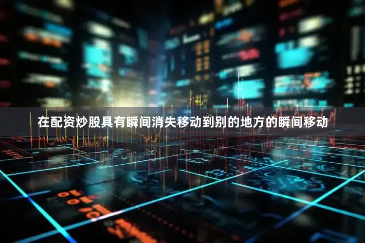 在配资炒股具有瞬间消失移动到别的地方的瞬间移动
