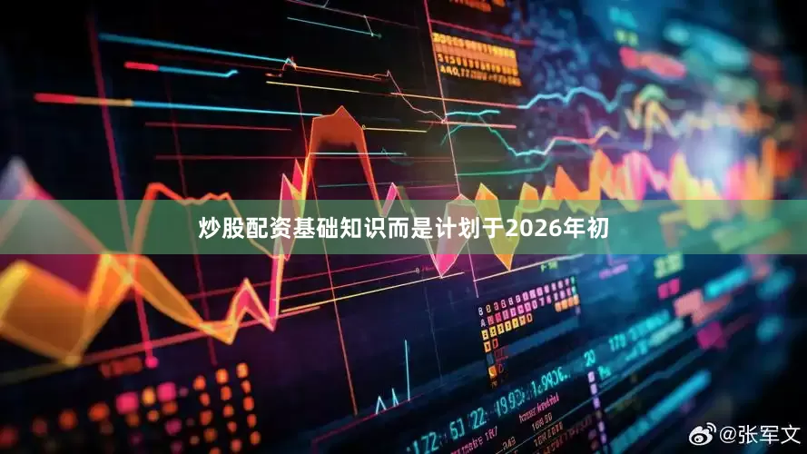 炒股配资基础知识而是计划于2026年初